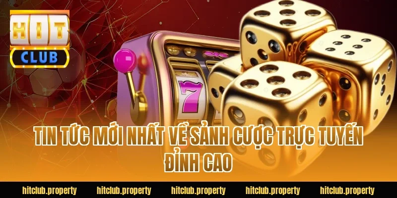 Tin tức mới nhất về sảnh cược trực tuyến đỉnh cao